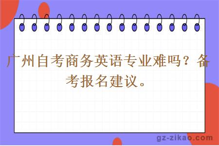 廣州自考商務(wù)英語(yǔ)專(zhuān)業(yè)很難嗎？