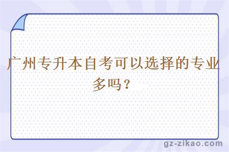 廣州專(zhuān)升本自考可以選擇的專(zhuān)業(yè)多嗎？