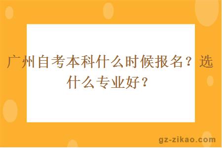 廣州自考本科什么時(shí)候報名？選什么專(zhuān)業(yè)好？