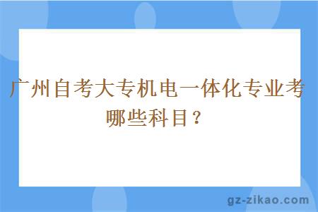 廣州自考大專(zhuān)機電一體化專(zhuān)業(yè)考哪些科目？