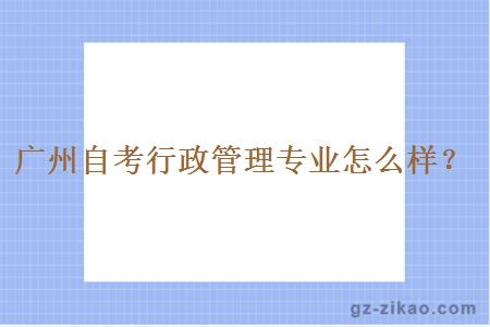 廣州自考行政管理專(zhuān)業(yè)怎么樣？