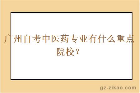 廣州自考中醫藥專(zhuān)業(yè)有什么重點(diǎn)院校？