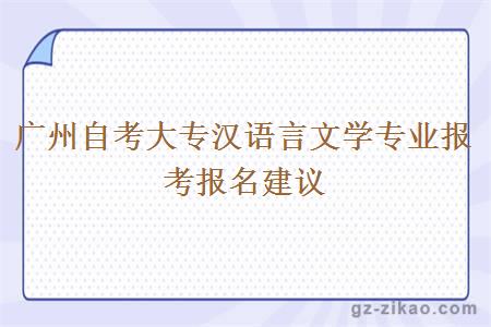廣州自考大專(zhuān)漢語(yǔ)言文學(xué)專(zhuān)業(yè)報考報名建議