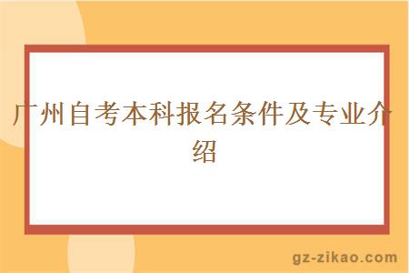廣州自考本科報名條件及專(zhuān)業(yè)介紹