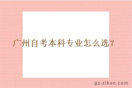 廣州自考本科專(zhuān)業(yè)怎么選？