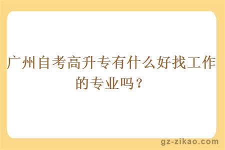 廣州自考高升專(zhuān)有什么好找工作的專(zhuān)業(yè)嗎？