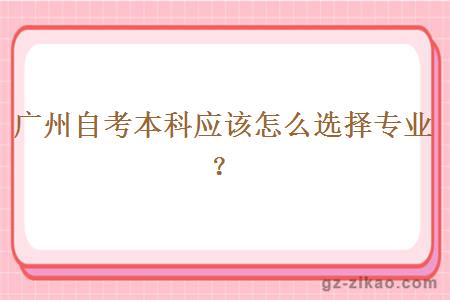 廣州自考本科應該怎么選擇專(zhuān)業(yè)？