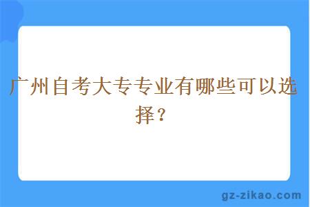 廣州自考大專(zhuān)專(zhuān)業(yè)有哪些可以選擇？