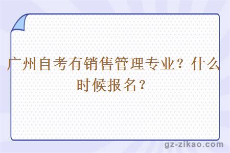 廣州自考有銷(xiāo)售管理專(zhuān)業(yè)？什么時(shí)候報名？