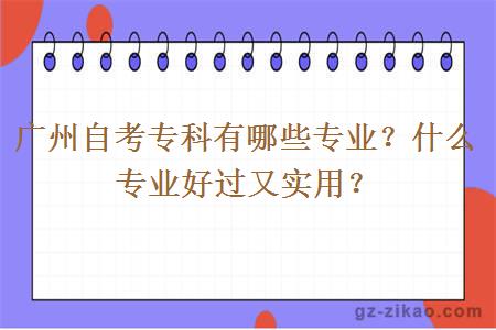 廣州自考專(zhuān)科有哪些專(zhuān)業(yè)？什么專(zhuān)業(yè)好過(guò)又實(shí)用？