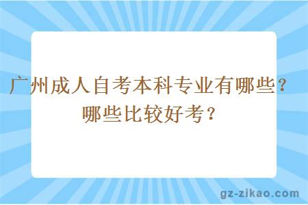 廣州成人自考本科專(zhuān)業(yè)有哪些？哪些比較好考？