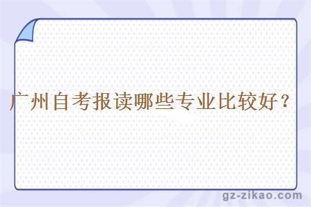 廣州自考報讀哪些專(zhuān)業(yè)比較好？