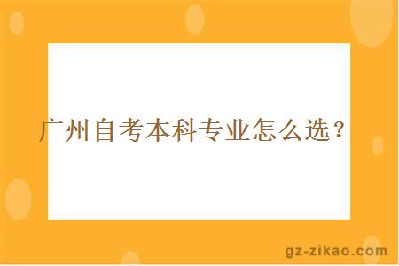 廣州自考本科專(zhuān)業(yè)怎么選擇？
