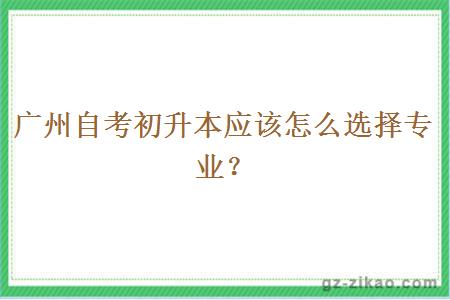廣州自考初升本應該怎么選擇專(zhuān)業(yè)？