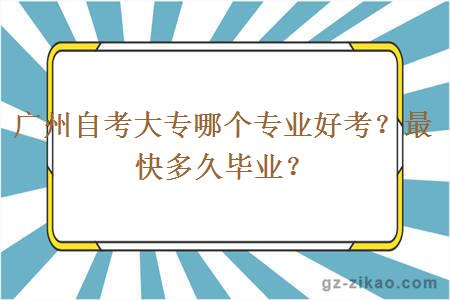 廣州自考大專(zhuān)哪個(gè)專(zhuān)業(yè)好考？最快多久畢業(yè)？