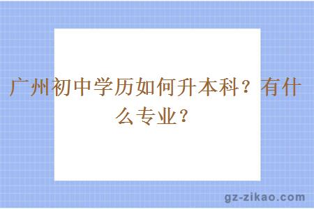 廣州初中學(xué)歷如何升本科？有什么專(zhuān)業(yè)？