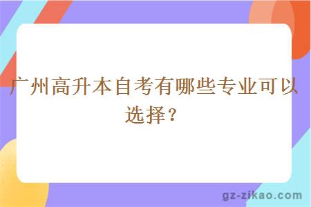 廣州高升本自考有哪些專(zhuān)業(yè)可以選擇？