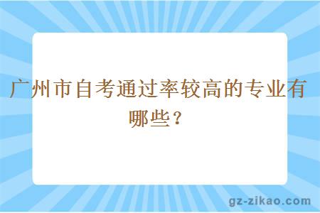 廣州市自考通過(guò)率較高的專(zhuān)業(yè)有哪些？