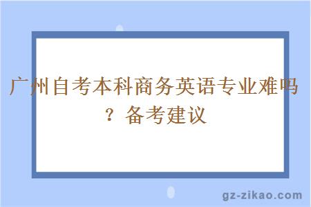 廣州自考本科商務(wù)英語(yǔ)專(zhuān)業(yè)難嗎？