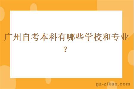 廣州自考本科有哪些學(xué)校和專(zhuān)業(yè)？