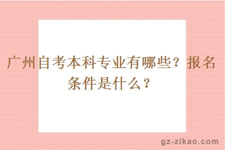 廣州自考本科專(zhuān)業(yè)有哪些？報名條件是什么？