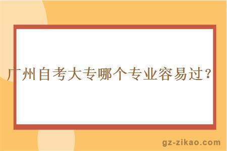 廣州自考大專(zhuān)哪個(gè)專(zhuān)業(yè)容易過(guò)？