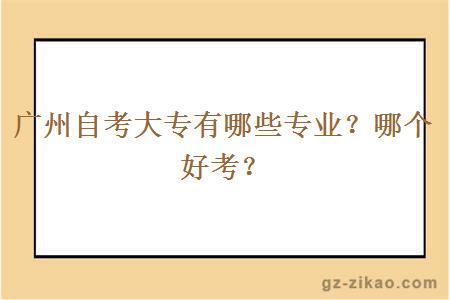 廣州自考大專(zhuān)有哪些專(zhuān)業(yè)？哪個(gè)好考？