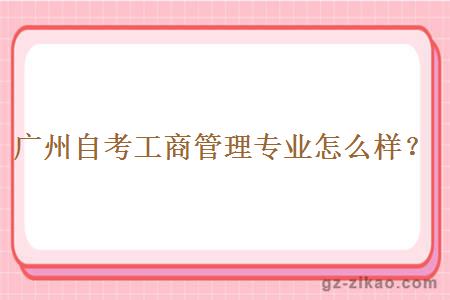 廣州自考工商管理專(zhuān)業(yè)怎么樣？