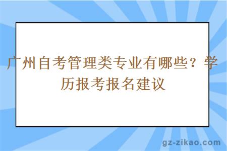 廣州自考管理類(lèi)專(zhuān)業(yè)有哪些？學(xué)歷報考報名建議