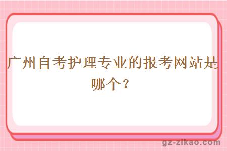 廣州自考護理專(zhuān)業(yè)的報考網(wǎng)站是哪個(gè)？