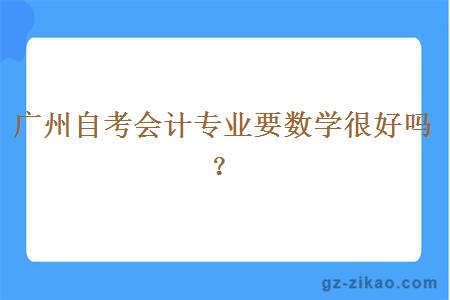 廣州自考會(huì )計專(zhuān)業(yè)要數學(xué)很好嗎？
