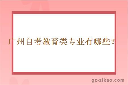 廣州自考教育類(lèi)專(zhuān)業(yè)有哪些？