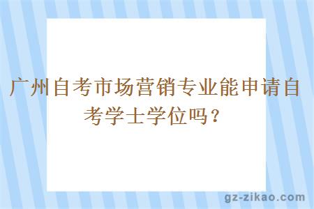 廣州自考市場(chǎng)營(yíng)銷(xiāo)專(zhuān)業(yè)能申請自考學(xué)士學(xué)位嗎？