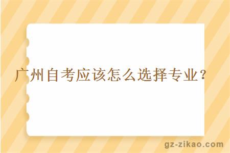 廣州自考應該怎么選擇專(zhuān)業(yè)？