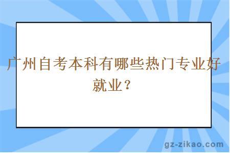 廣州自考本科有哪些熱門(mén)專(zhuān)業(yè)好就業(yè)？