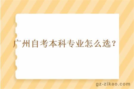 廣州自考本科專(zhuān)業(yè)要怎么選？