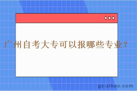 廣州自考大專(zhuān)可以報哪些專(zhuān)業(yè)？