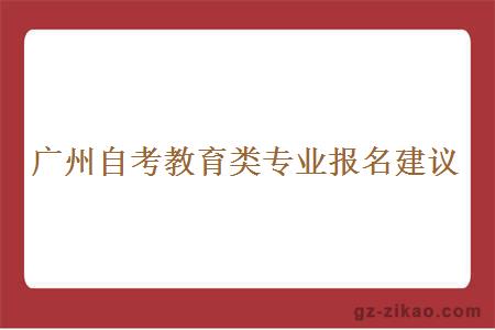 廣州自考教育類(lèi)專(zhuān)業(yè)報名建議