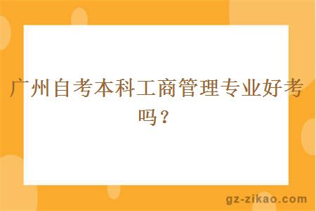 廣州自考本科工商管理專(zhuān)業(yè)好考嗎？