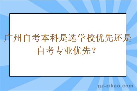 廣州自考本科是選學(xué)校優(yōu)先還是自考專(zhuān)業(yè)優(yōu)先？