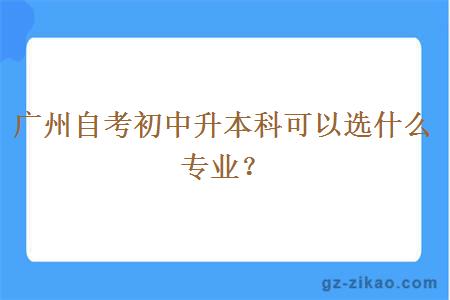 廣州自考初中升本科可以選什么專(zhuān)業(yè)？