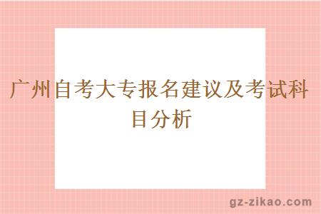 廣州自考大專(zhuān)報名建議及考試科目分析