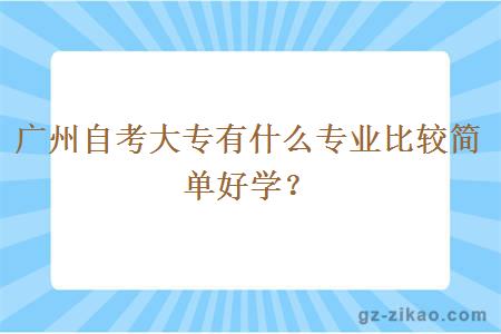 廣州自考大專(zhuān)有什么專(zhuān)業(yè)比較簡(jiǎn)單好學(xué)？