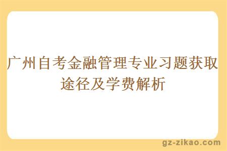 廣州自考金融管理專(zhuān)業(yè)習題獲取途徑及學(xué)費解析