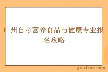 廣州自考營(yíng)養食品與健康專(zhuān)業(yè)報名攻略
