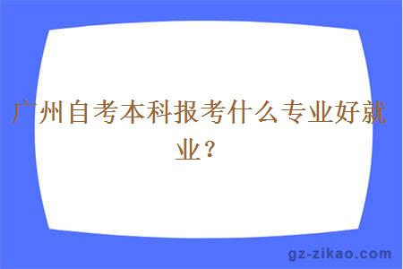 廣州自考本科報考什么專(zhuān)業(yè)好就業(yè)？
