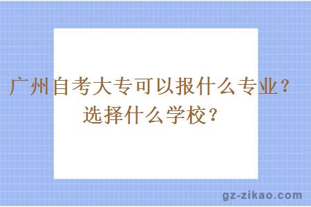廣州自考大專(zhuān)可以報什么專(zhuān)業(yè)？選擇什么學(xué)校？