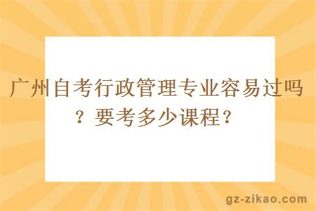 廣州自考行政管理專(zhuān)業(yè)容易過(guò)嗎？要考多少課程