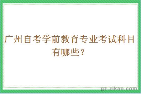 廣州自考學(xué)前教育專(zhuān)業(yè)考試科目有哪些？