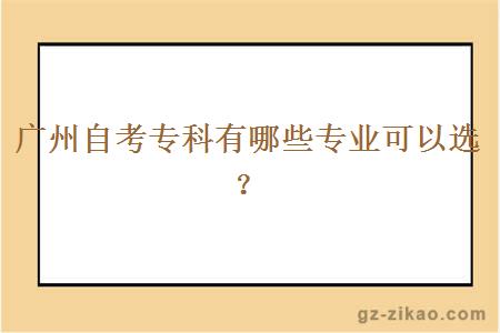 廣州自考專(zhuān)科有哪些專(zhuān)業(yè)可以選？